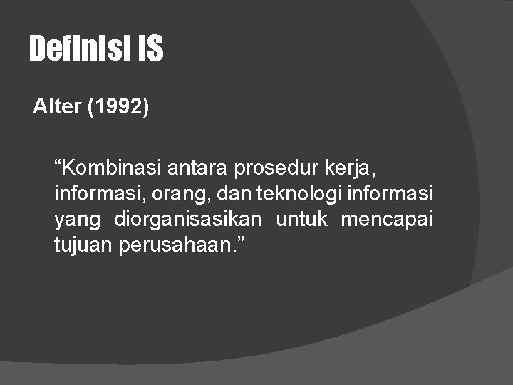 Definisi IS Alter (1992) “Kombinasi antara prosedur kerja, informasi, orang, dan teknologi informasi yang