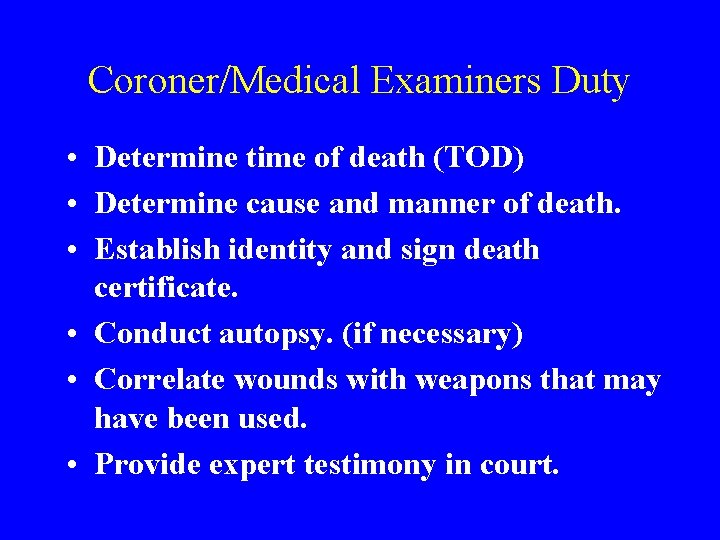 Coroner/Medical Examiners Duty • Determine time of death (TOD) • Determine cause and manner Coroner/Medical Examiners Duty • Determine time of death (TOD) • Determine cause and manner