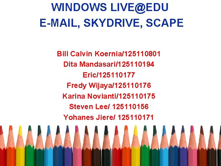 WINDOWS LIVE@EDU E-MAIL, SKYDRIVE, SCAPE Bill Calvin Koernia/125110801 Dita Mandasari/125110194 Eric/125110177 Fredy Wijaya/125110176 Karina