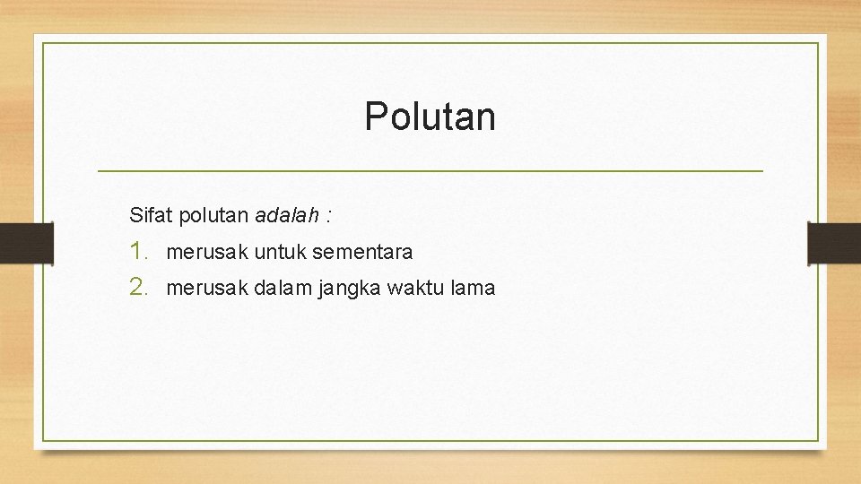 Polutan Sifat polutan adalah : 1. merusak untuk sementara 2. merusak dalam jangka waktu