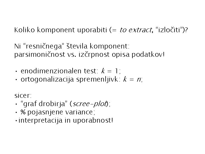 Koliko komponent uporabiti (= to extract, “izločiti”)? Ni “resničnega” števila komponent: parsimoničnost vs. izčrpnost