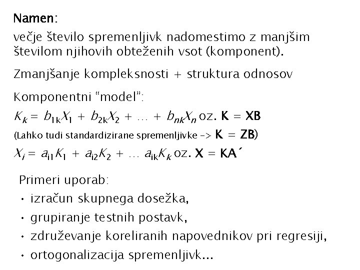 Namen: večje število spremenljivk nadomestimo z manjšim številom njihovih obteženih vsot (komponent). Zmanjšanje kompleksnosti