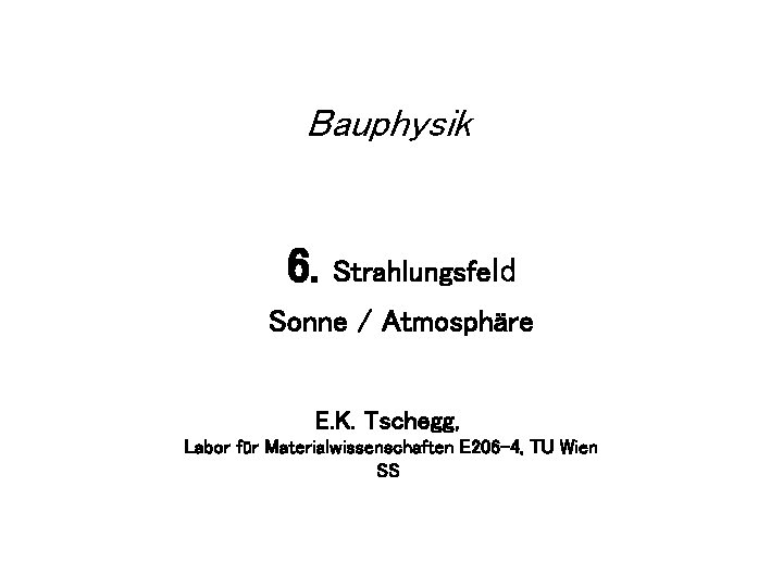 Bauphysik 6. Strahlungsfeld Sonne / Atmosphäre E. K. Tschegg, Labor für Materialwissenschaften E 206