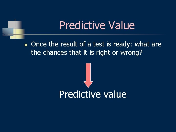 Predictive Value n Once the result of a test is ready: what are the