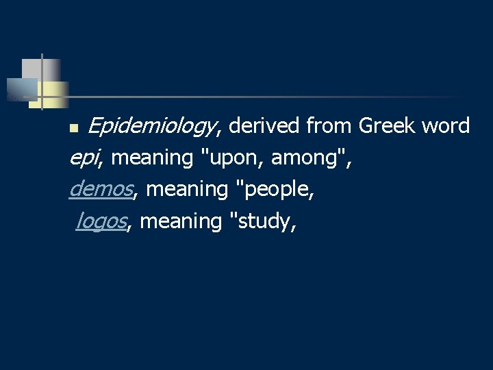 Epidemiology, derived from Greek word epi, meaning "upon, among", demos, meaning "people, logos, meaning