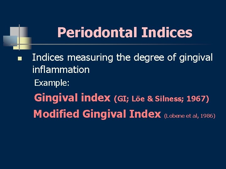 Periodontal Indices n Indices measuring the degree of gingival inflammation Example: Gingival index (GI;
