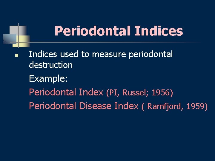 Periodontal Indices n Indices used to measure periodontal destruction Example: Periodontal Index (PI, Russel;