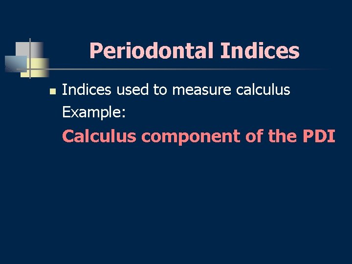Periodontal Indices n Indices used to measure calculus Example: Calculus component of the PDI