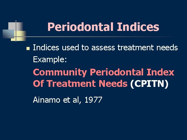 Periodontal Indices n Indices used to assess treatment needs Example: Community Periodontal Index Of