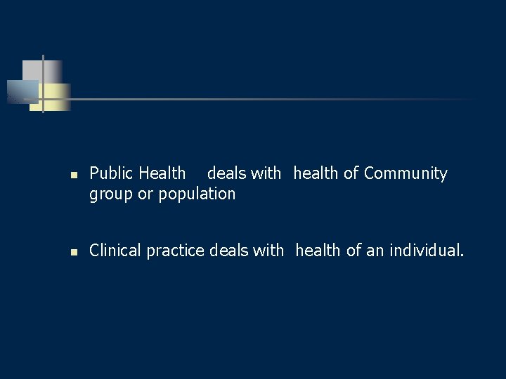 n n Public Health deals with health of Community group or population Clinical practice