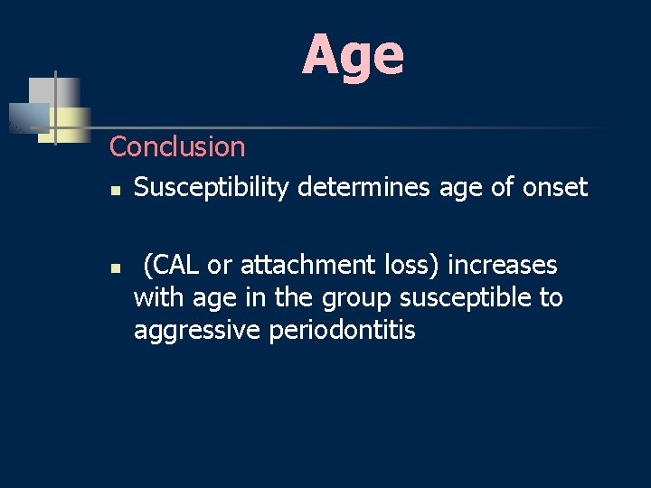 Age Conclusion n n Susceptibility determines age of onset (CAL or attachment loss) increases