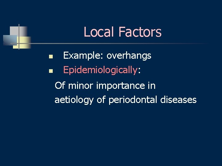 Local Factors n n Example: overhangs Epidemiologically: Of minor importance in aetiology of periodontal