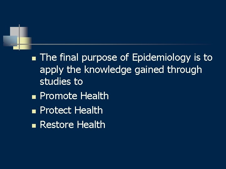 n n The final purpose of Epidemiology is to apply the knowledge gained through