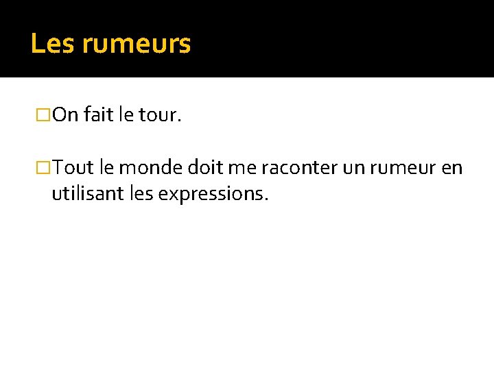 Les rumeurs �On fait le tour. �Tout le monde doit me raconter un rumeur