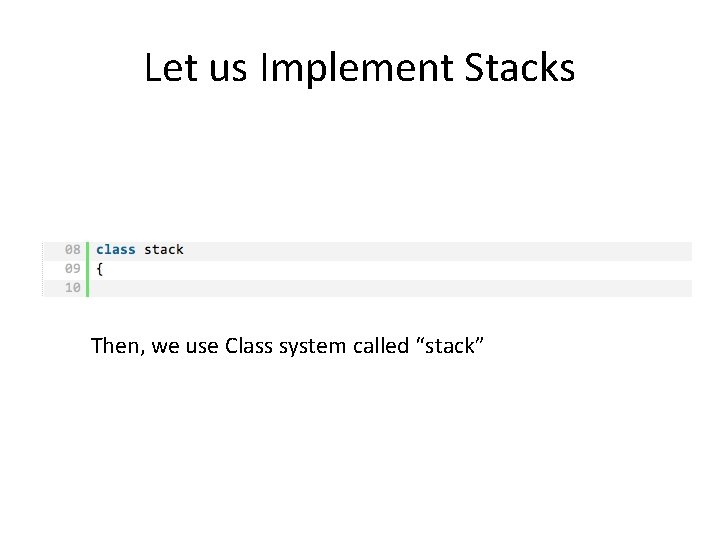 Let us Implement Stacks Then, we use Class system called “stack” 