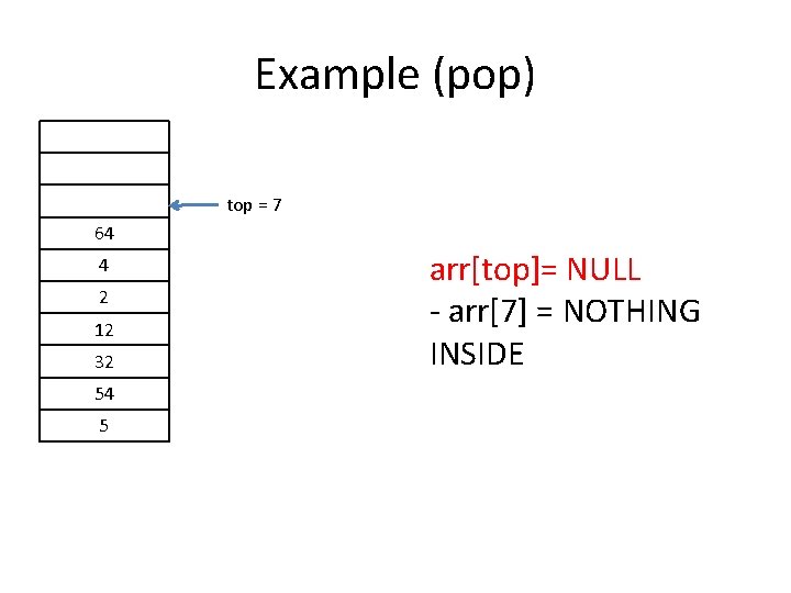 Example (pop) top = 7 64 4 2 12 32 54 5 arr[top]= NULL