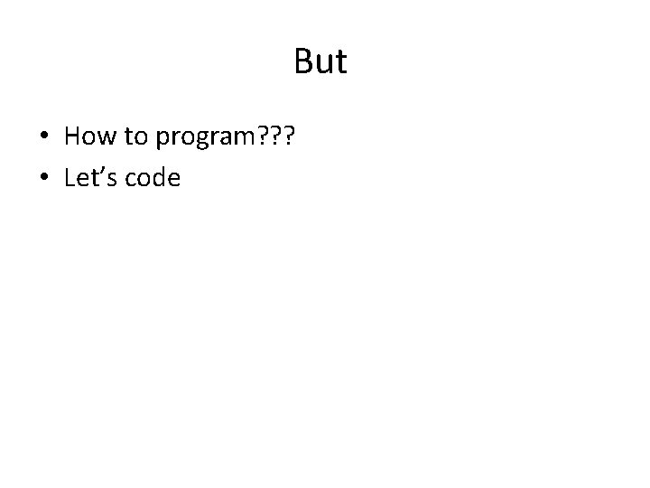 But • How to program? ? ? • Let’s code 