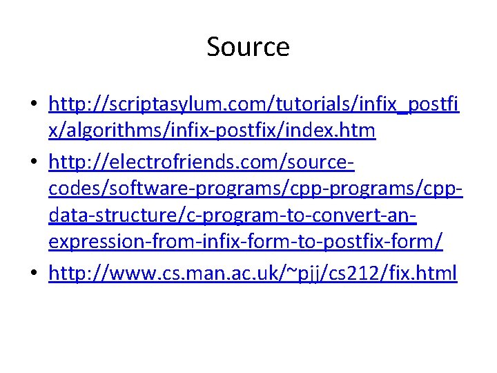 Source • http: //scriptasylum. com/tutorials/infix_postfi x/algorithms/infix-postfix/index. htm • http: //electrofriends. com/sourcecodes/software-programs/cppdata-structure/c-program-to-convert-anexpression-from-infix-form-to-postfix-form/ • http: //www.