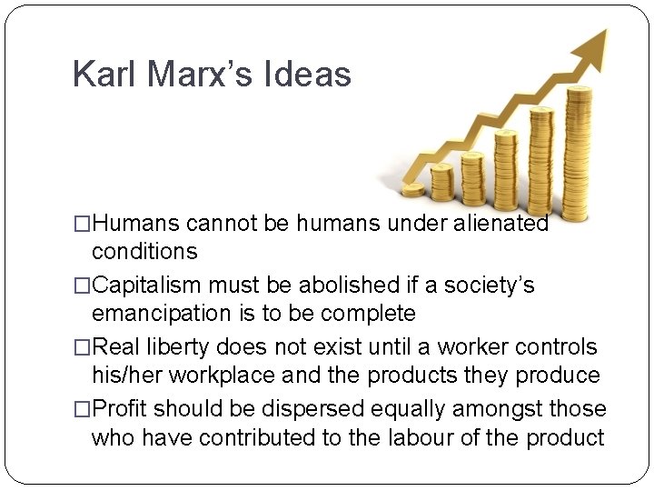 Karl Marx’s Ideas �Humans cannot be humans under alienated conditions �Capitalism must be abolished