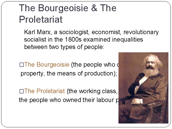 The Bourgeoisie & The Proletariat Karl Marx, a sociologist, economist, revolutionary socialist in the