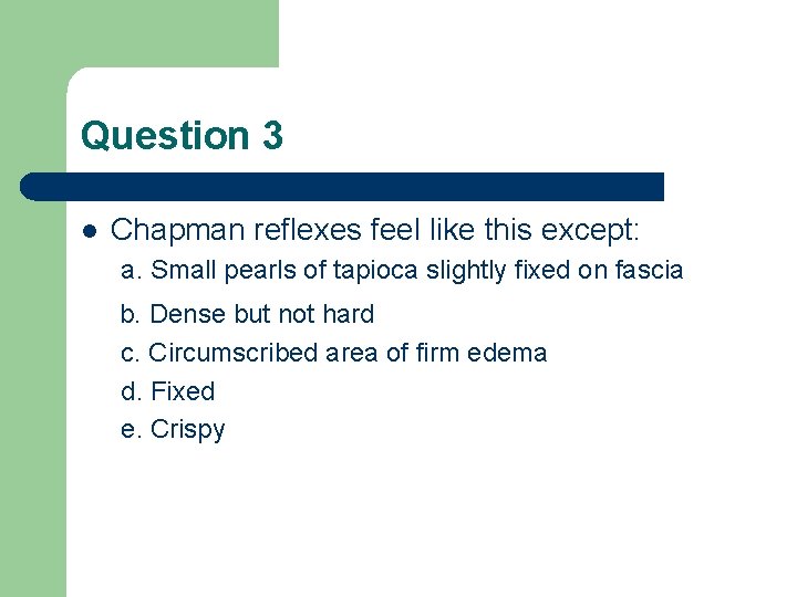 Question 3 l Chapman reflexes feel like this except: a. Small pearls of tapioca