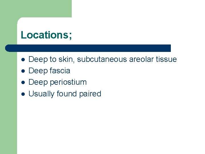 Locations; l l Deep to skin, subcutaneous areolar tissue Deep fascia Deep periostium Usually