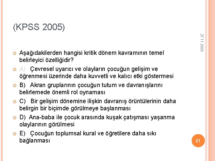 (KPSS 2005) Aşağıdakilerden hangisi kritik dönem kavramının temel belirleyici özelliğidir? A) Çevresel uyarıcı ve (KPSS 2005) Aşağıdakilerden hangisi kritik dönem kavramının temel belirleyici özelliğidir? A) Çevresel uyarıcı ve