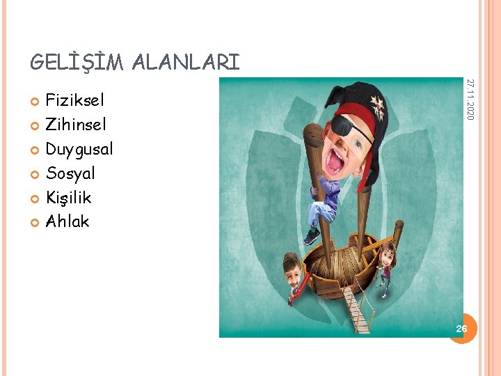 GELİŞİM ALANLARI 27. 11. 2020 Fiziksel Zihinsel Duygusal Sosyal Kişilik Ahlak 26 GELİŞİM ALANLARI 27. 11. 2020 Fiziksel Zihinsel Duygusal Sosyal Kişilik Ahlak 26