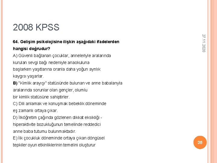 2008 KPSS hangisi doğrudur? 27. 11. 2020 64. Gelişim psikolojisine ilişkin aşağıdaki ifadelerden A) 2008 KPSS hangisi doğrudur? 27. 11. 2020 64. Gelişim psikolojisine ilişkin aşağıdaki ifadelerden A)