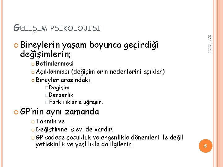 GELIŞIM PSIKOLOJISI 27. 11. 2020 Bireylerin yaşam boyunca geçirdiği değişimlerin; Betimlenmesi Açıklanması (değişimlerin nedenlerini GELIŞIM PSIKOLOJISI 27. 11. 2020 Bireylerin yaşam boyunca geçirdiği değişimlerin; Betimlenmesi Açıklanması (değişimlerin nedenlerini