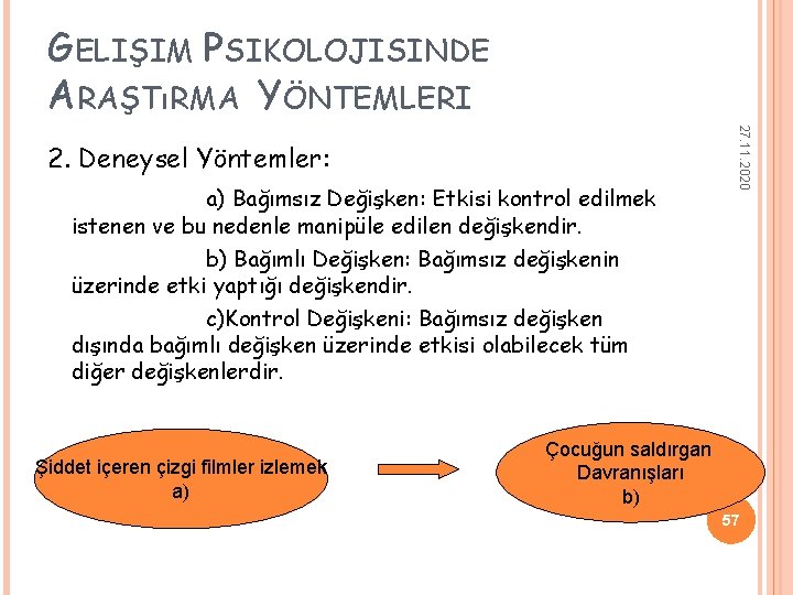 GELIŞIM PSIKOLOJISINDE ARAŞTıRMA YÖNTEMLERI a) Bağımsız Değişken: Etkisi kontrol edilmek istenen ve bu nedenle GELIŞIM PSIKOLOJISINDE ARAŞTıRMA YÖNTEMLERI a) Bağımsız Değişken: Etkisi kontrol edilmek istenen ve bu nedenle