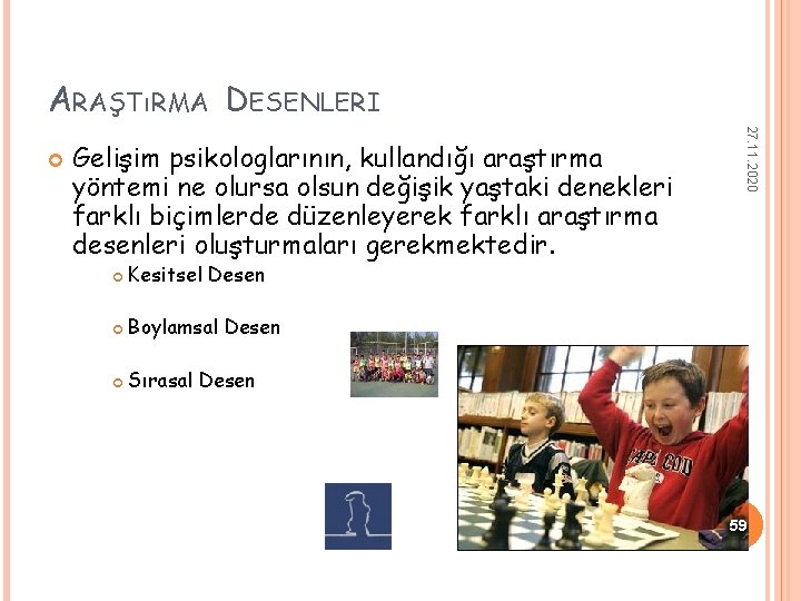 ARAŞTıRMA DESENLERI Gelişim psikologlarının, kullandığı araştırma yöntemi ne olursa olsun değişik yaştaki denekleri farklı ARAŞTıRMA DESENLERI Gelişim psikologlarının, kullandığı araştırma yöntemi ne olursa olsun değişik yaştaki denekleri farklı