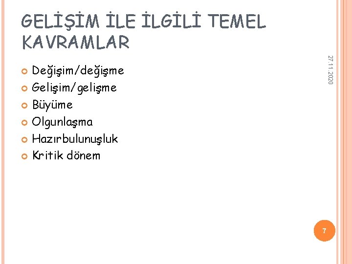 GELİŞİM İLE İLGİLİ TEMEL KAVRAMLAR 27. 11. 2020 Değişim/değişme Gelişim/gelişme Büyüme Olgunlaşma Hazırbulunuşluk Kritik GELİŞİM İLE İLGİLİ TEMEL KAVRAMLAR 27. 11. 2020 Değişim/değişme Gelişim/gelişme Büyüme Olgunlaşma Hazırbulunuşluk Kritik