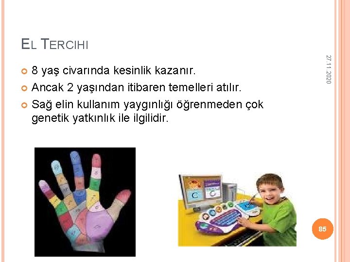 EL TERCIHI 27. 11. 2020 8 yaş civarında kesinlik kazanır. Ancak 2 yaşından itibaren EL TERCIHI 27. 11. 2020 8 yaş civarında kesinlik kazanır. Ancak 2 yaşından itibaren