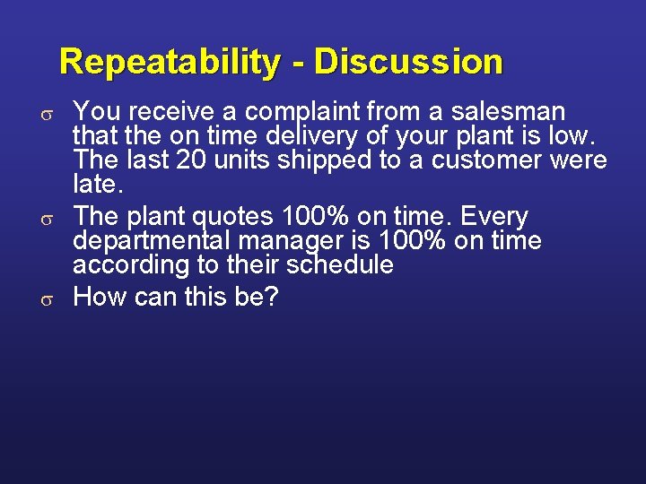 Repeatability - Discussion You receive a complaint from a salesman that the on time