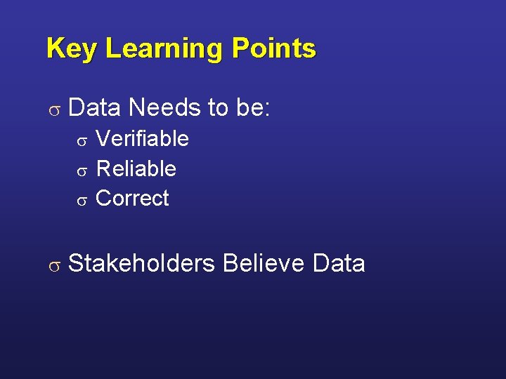 Key Learning Points s Data Needs to be: Verifiable s Reliable s Correct s