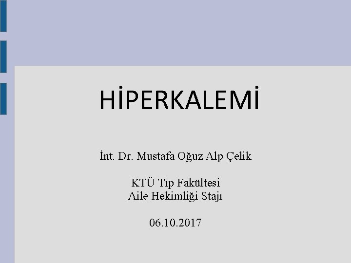 HİPERKALEMİ İnt. Dr. Mustafa Oğuz Alp Çelik KTÜ Tıp Fakültesi Aile Hekimliği Stajı 06. HİPERKALEMİ İnt. Dr. Mustafa Oğuz Alp Çelik KTÜ Tıp Fakültesi Aile Hekimliği Stajı 06.