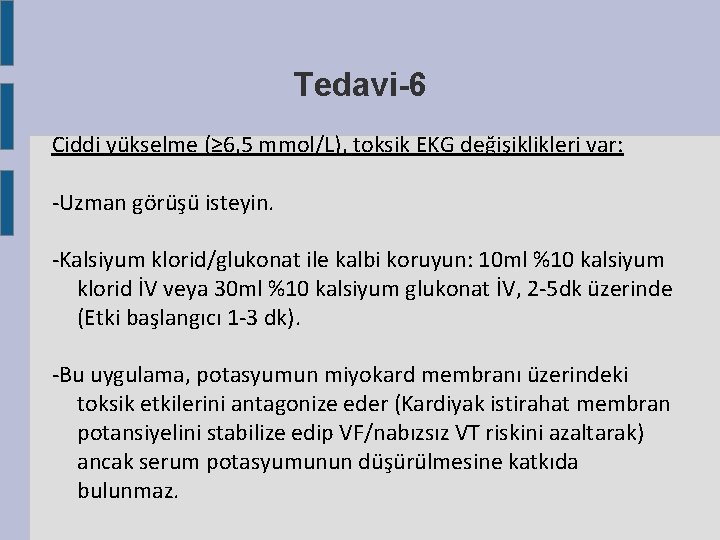 Tedavi-6 Ciddi yükselme (≥ 6, 5 mmol/L), toksik EKG değişiklikleri var: -Uzman görüşü isteyin. Tedavi-6 Ciddi yükselme (≥ 6, 5 mmol/L), toksik EKG değişiklikleri var: -Uzman görüşü isteyin.