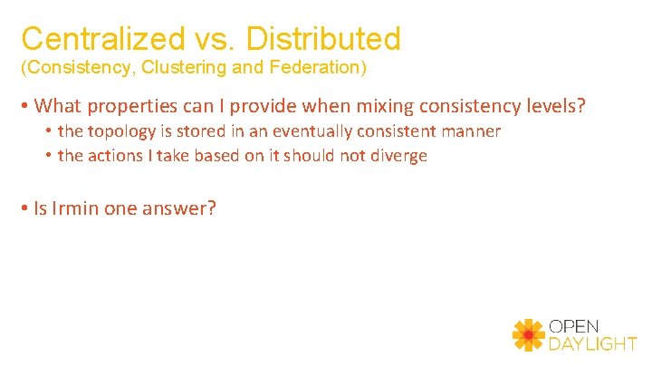 Centralized vs. Distributed (Consistency, Clustering and Federation) • What properties can I provide when