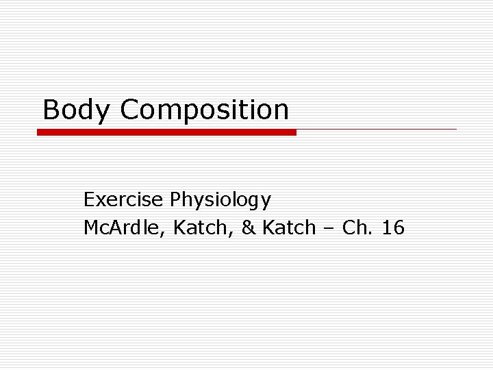 Body Composition Exercise Physiology Mc. Ardle, Katch, & Katch – Ch. 16 