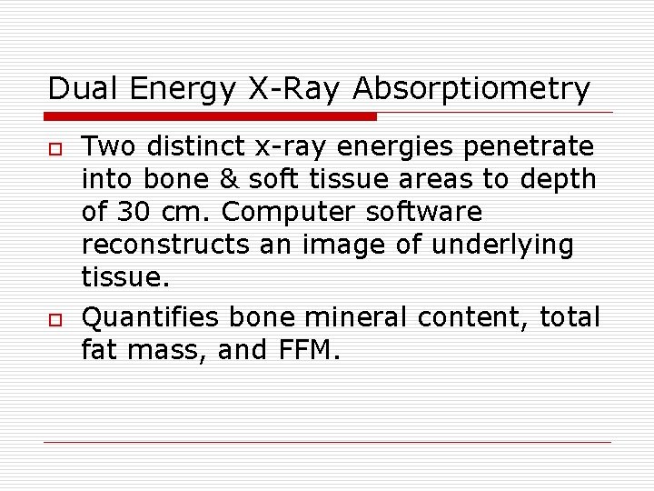Dual Energy X-Ray Absorptiometry o o Two distinct x-ray energies penetrate into bone &