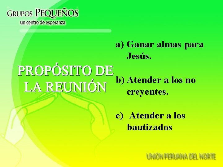 a) Ganar almas para Jesús. PROPÓSITO DE b) Atender a los no LA REUNIÓN