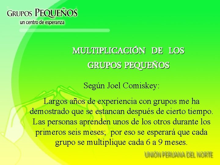 MULTIPLICACIÓN DE LOS GRUPOS PEQUEÑOS Según Joel Comiskey: Largos años de experiencia con grupos