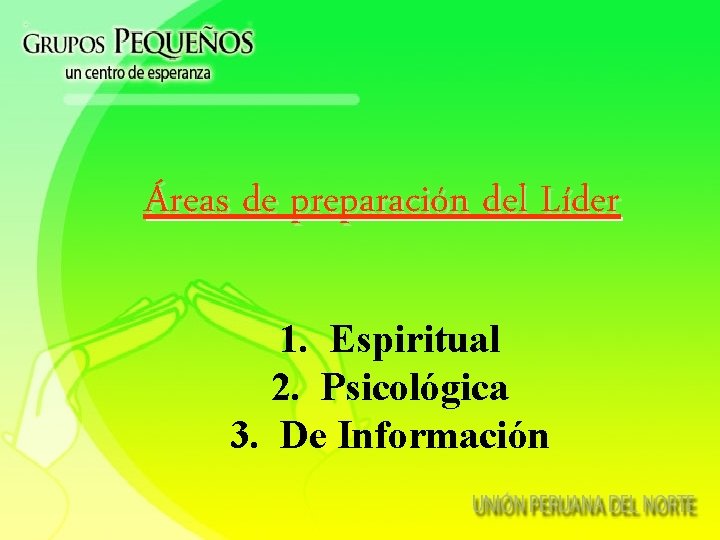 Áreas de preparación del Líder 1. Espiritual 2. Psicológica 3. De Información 