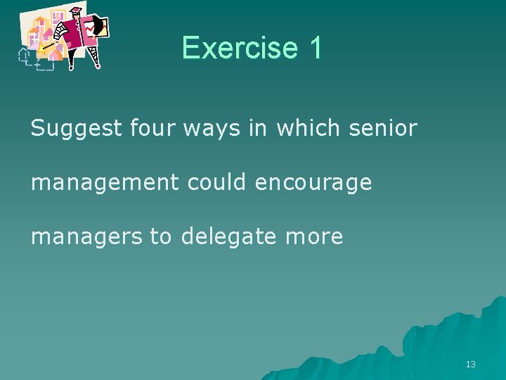 Exercise 1 Suggest four ways in which senior management could encourage managers to delegate