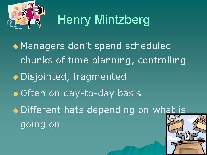 Henry Mintzberg u Managers don’t spend scheduled chunks of time planning, controlling u Disjointed,