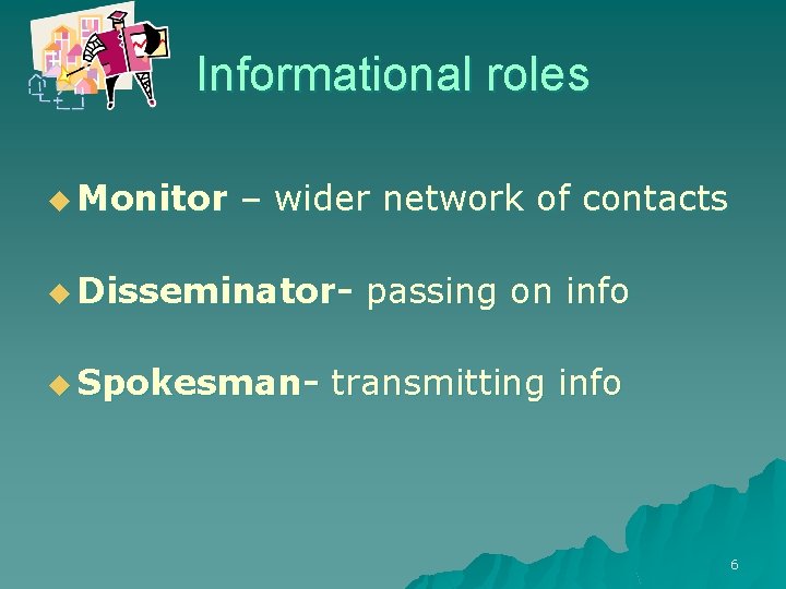 Informational roles u Monitor – wider network of contacts u Disseminatoru Spokesman- passing on