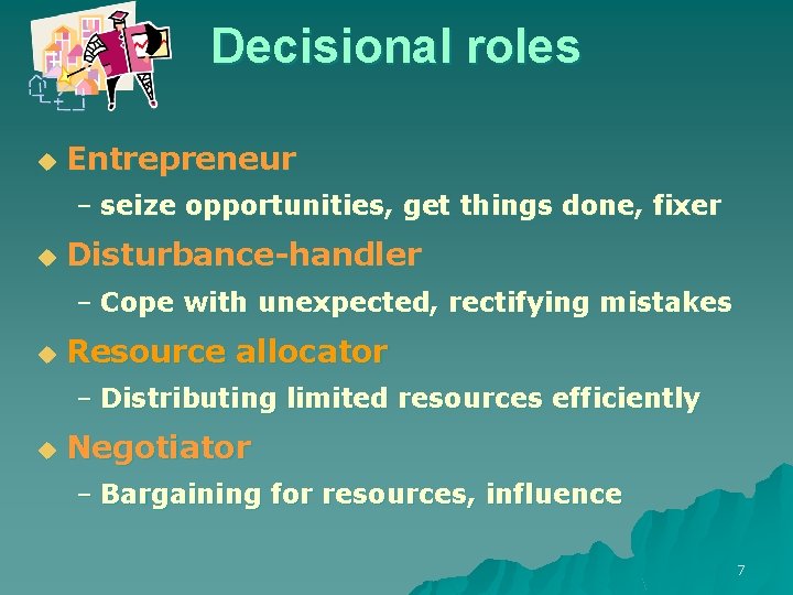 Decisional roles u Entrepreneur – seize opportunities, get things done, fixer u Disturbance-handler –