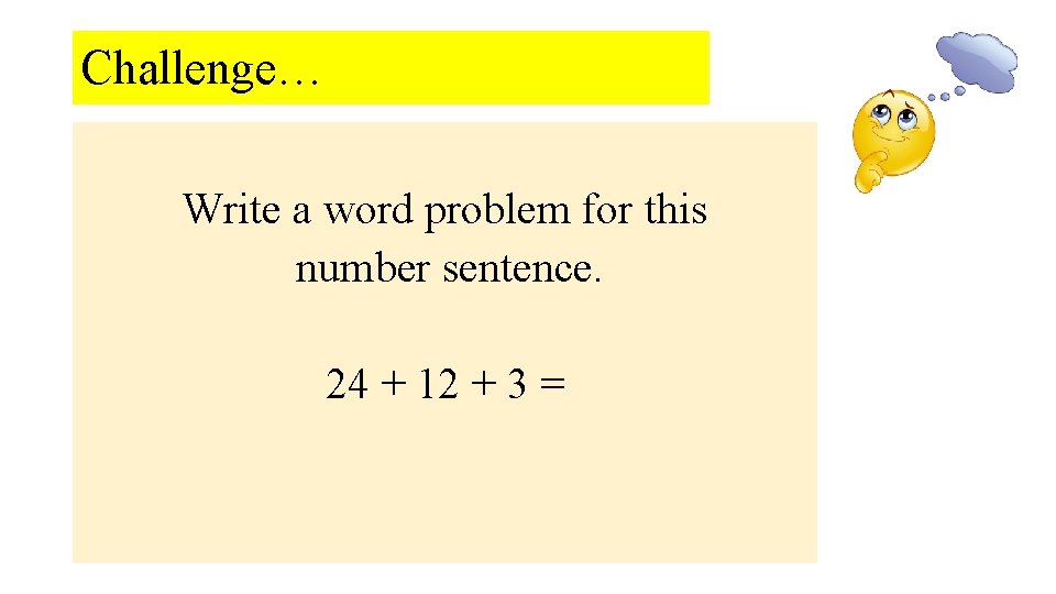 Challenge… Write a word problem for this number sentence. 24 + 12 + 3