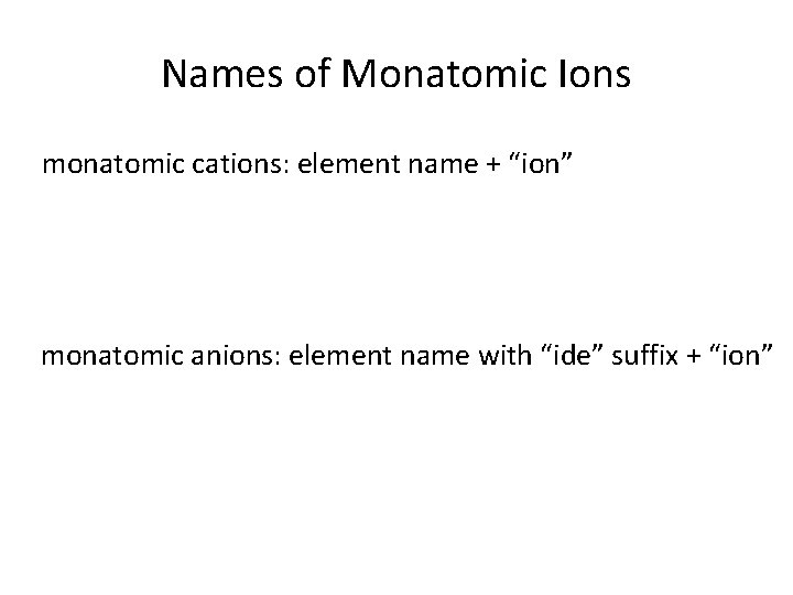 Names of Monatomic Ions monatomic cations: element name + “ion” monatomic anions: element name